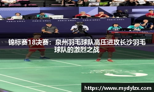 锦标赛18决赛：泉州羽毛球队高压进攻长沙羽毛球队的激烈之战