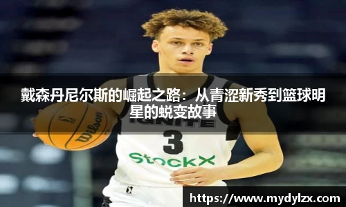 戴森丹尼尔斯的崛起之路：从青涩新秀到篮球明星的蜕变故事