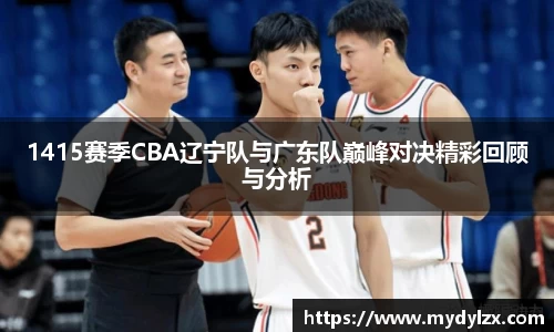 1415赛季CBA辽宁队与广东队巅峰对决精彩回顾与分析